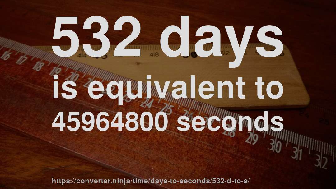 532 days is equivalent to 45964800 seconds