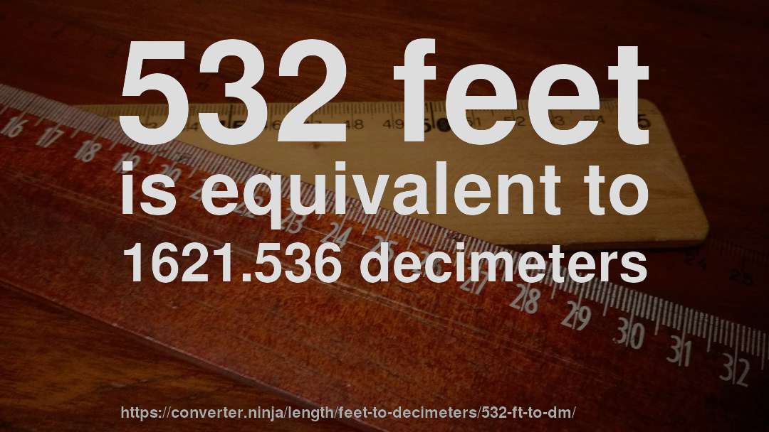 532 feet is equivalent to 1621.536 decimeters