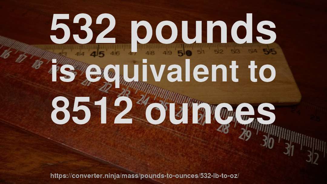 532 pounds is equivalent to 8512 ounces