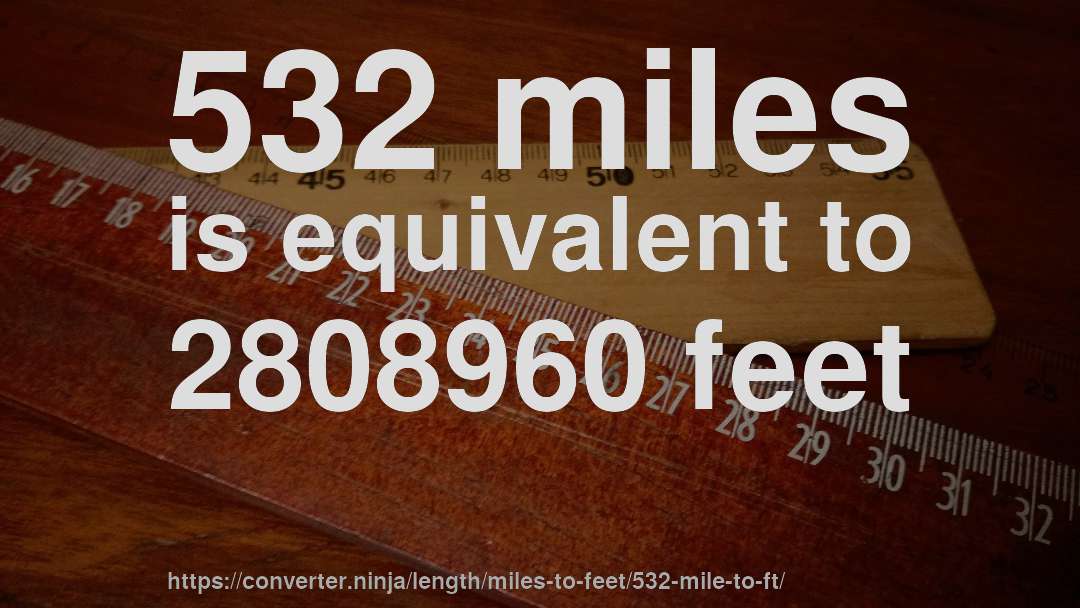 532 miles is equivalent to 2808960 feet