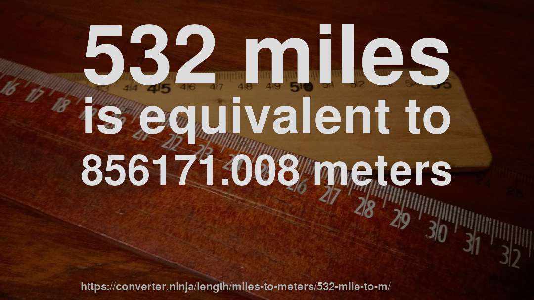 532 miles is equivalent to 856171.008 meters