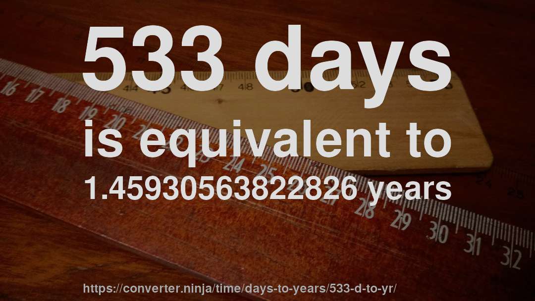 533 days is equivalent to 1.45930563822826 years