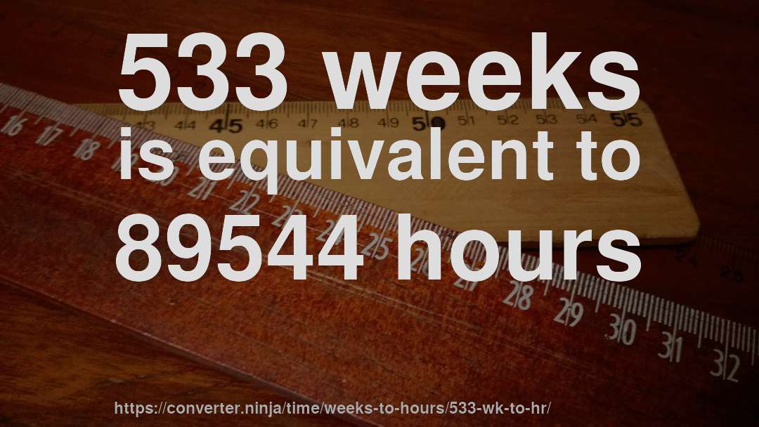 533 weeks is equivalent to 89544 hours