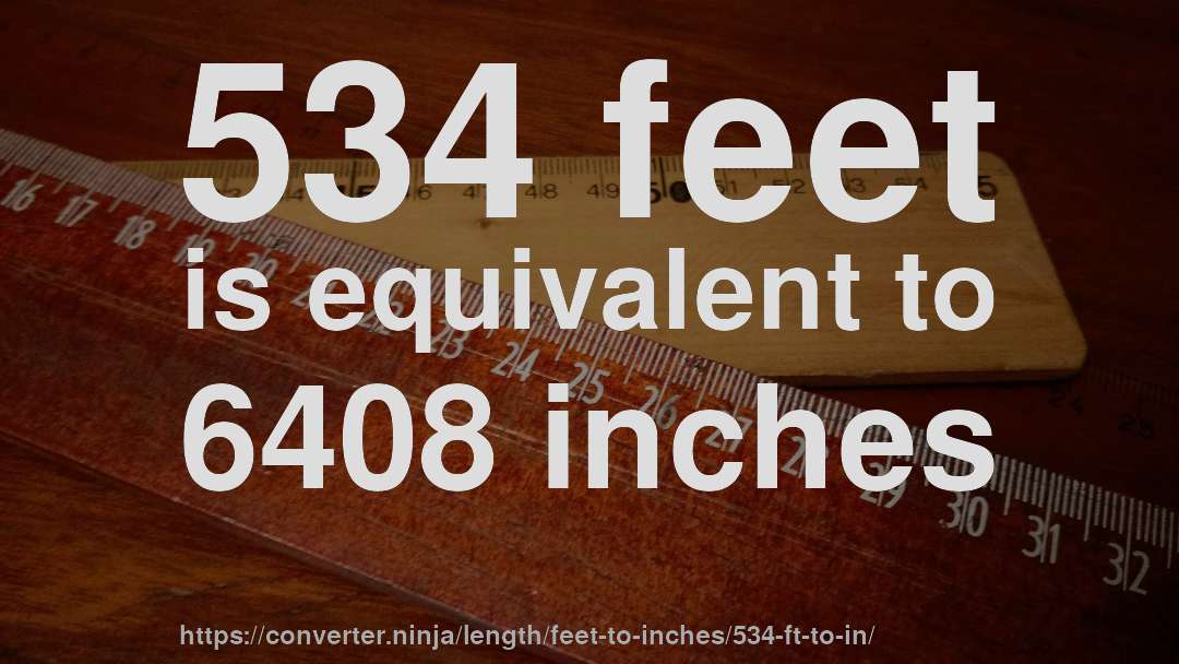534 feet is equivalent to 6408 inches