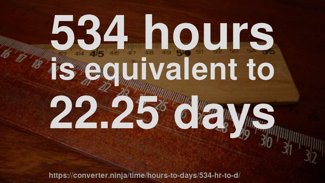 534 hours is equivalent to 22.25 days