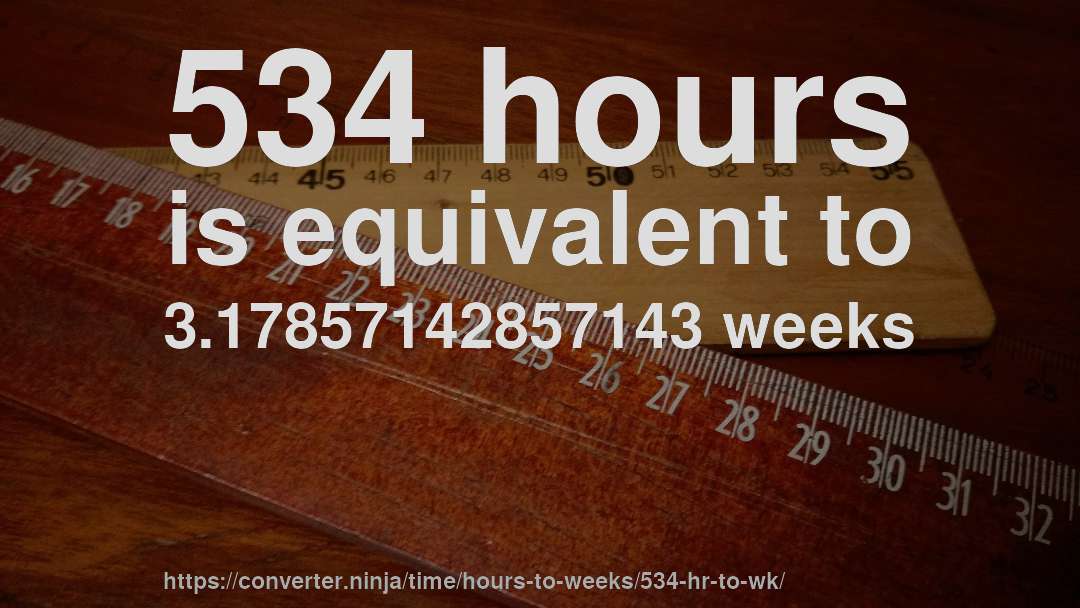 534 hours is equivalent to 3.17857142857143 weeks