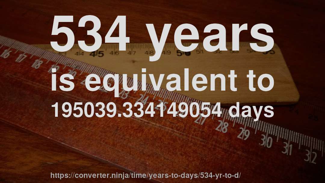 534 years is equivalent to 195039.334149054 days