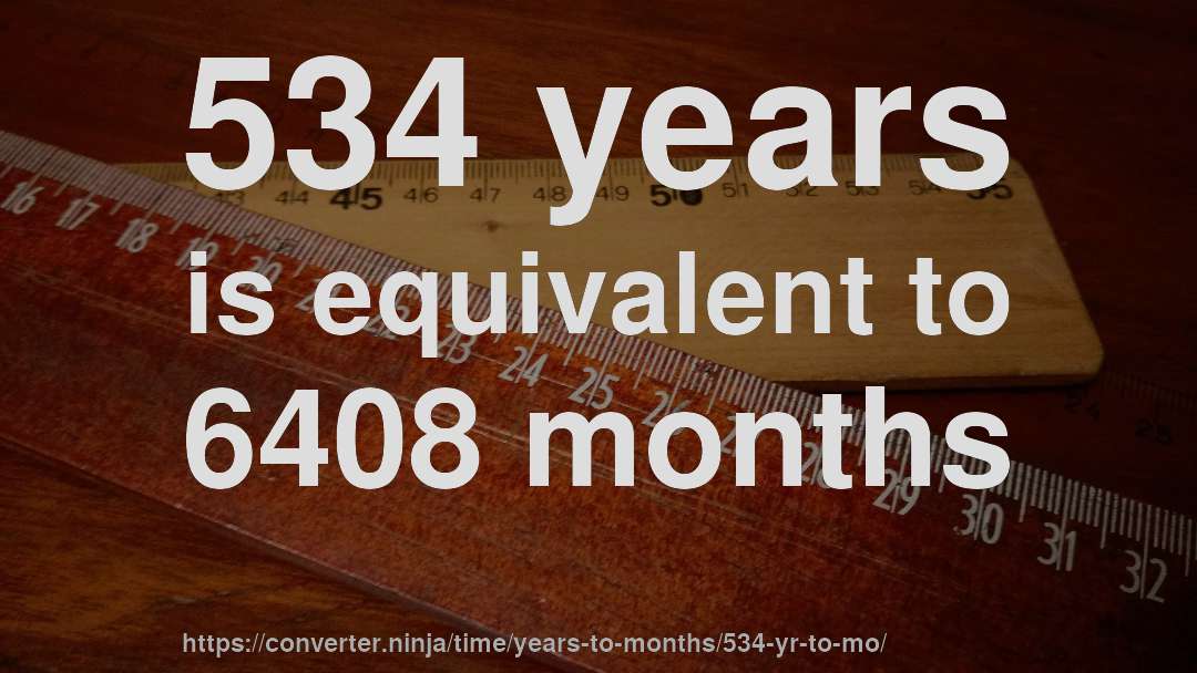 534 years is equivalent to 6408 months