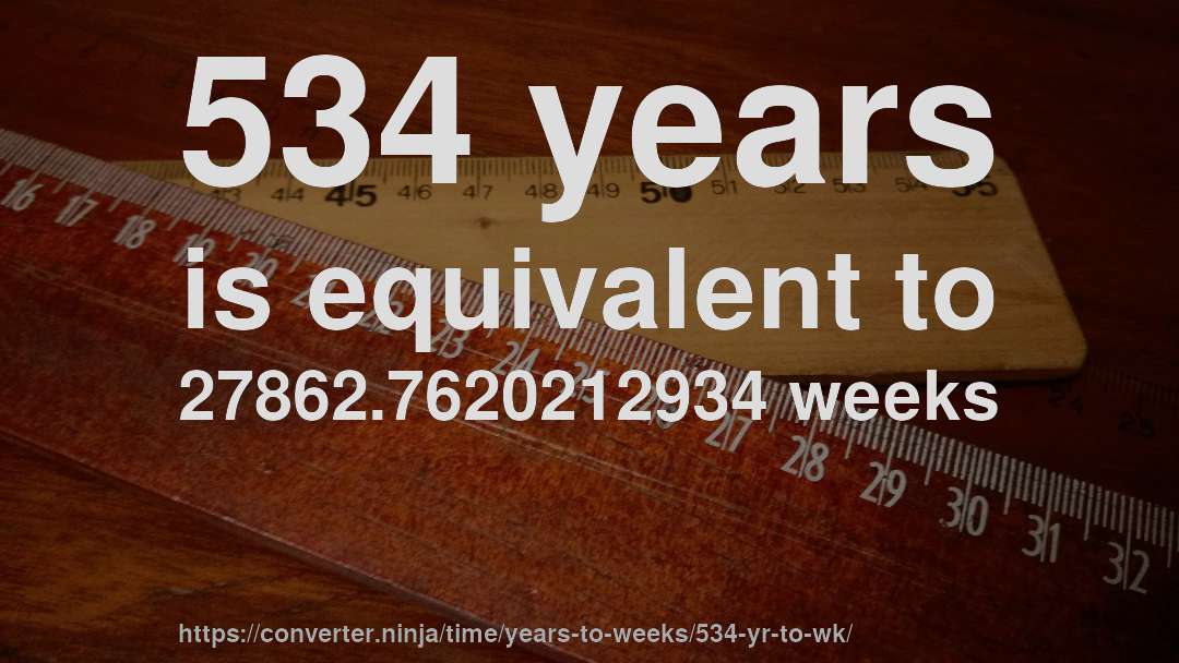 534 years is equivalent to 27862.7620212934 weeks
