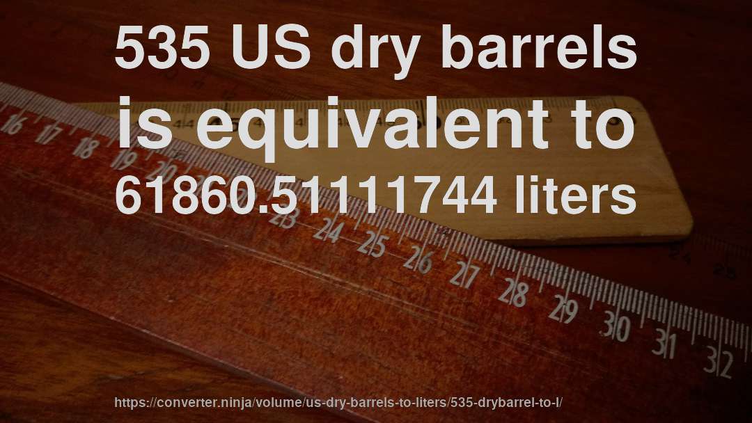 535 US dry barrels is equivalent to 61860.51111744 liters