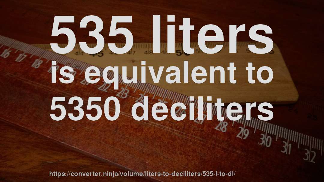 535 liters is equivalent to 5350 deciliters