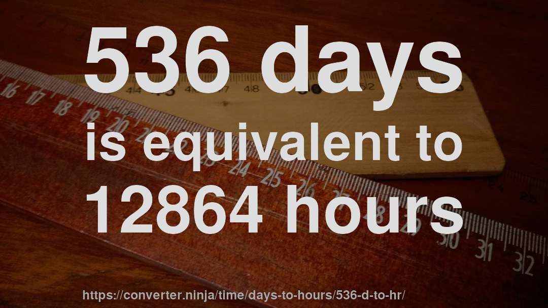 536 days is equivalent to 12864 hours
