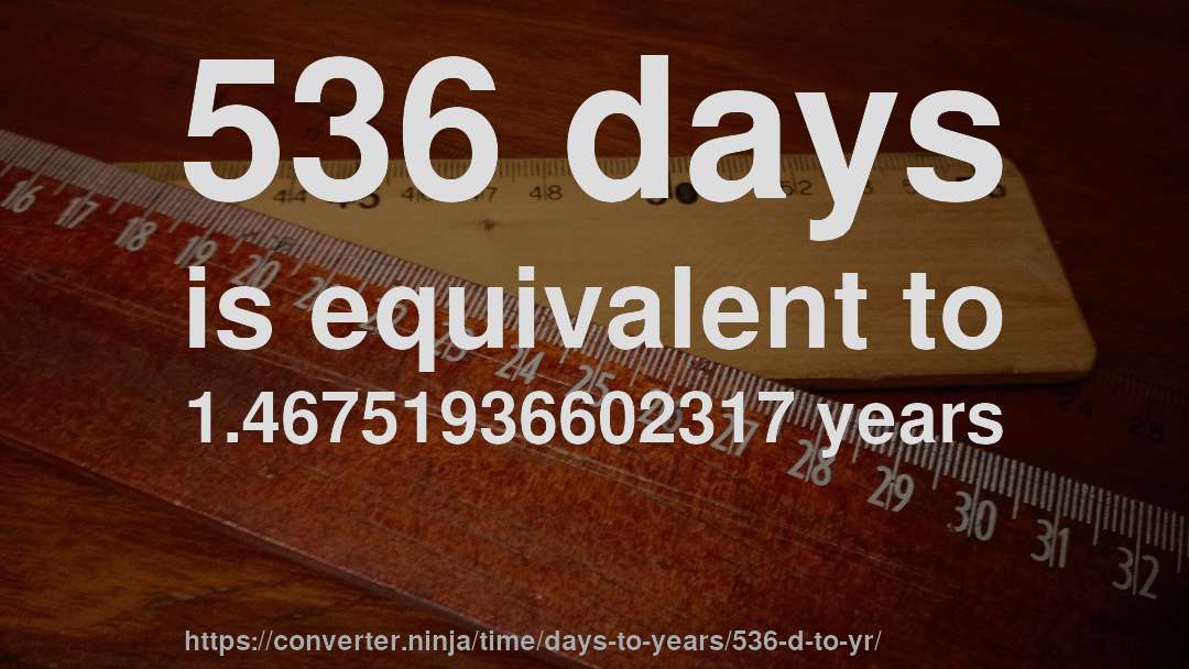 536 days is equivalent to 1.46751936602317 years