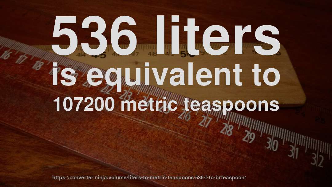 536 liters is equivalent to 107200 metric teaspoons