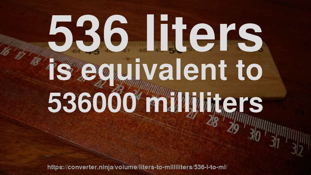 536 liters is equivalent to 536000 milliliters