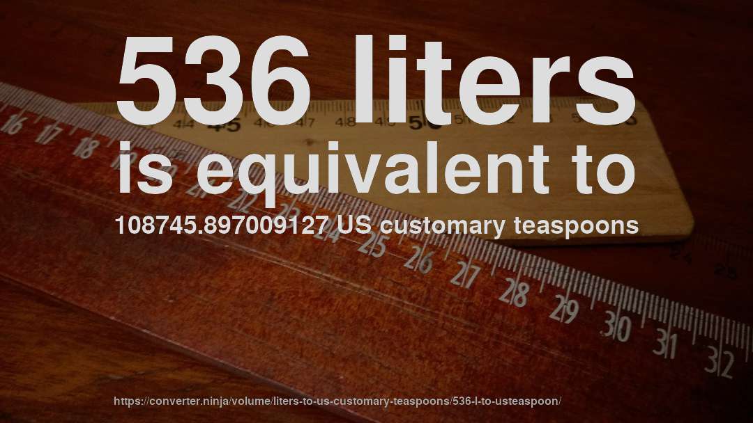 536 liters is equivalent to 108745.897009127 US customary teaspoons