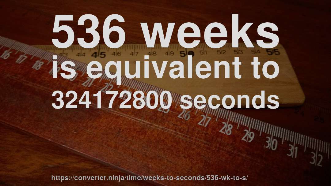 536 weeks is equivalent to 324172800 seconds