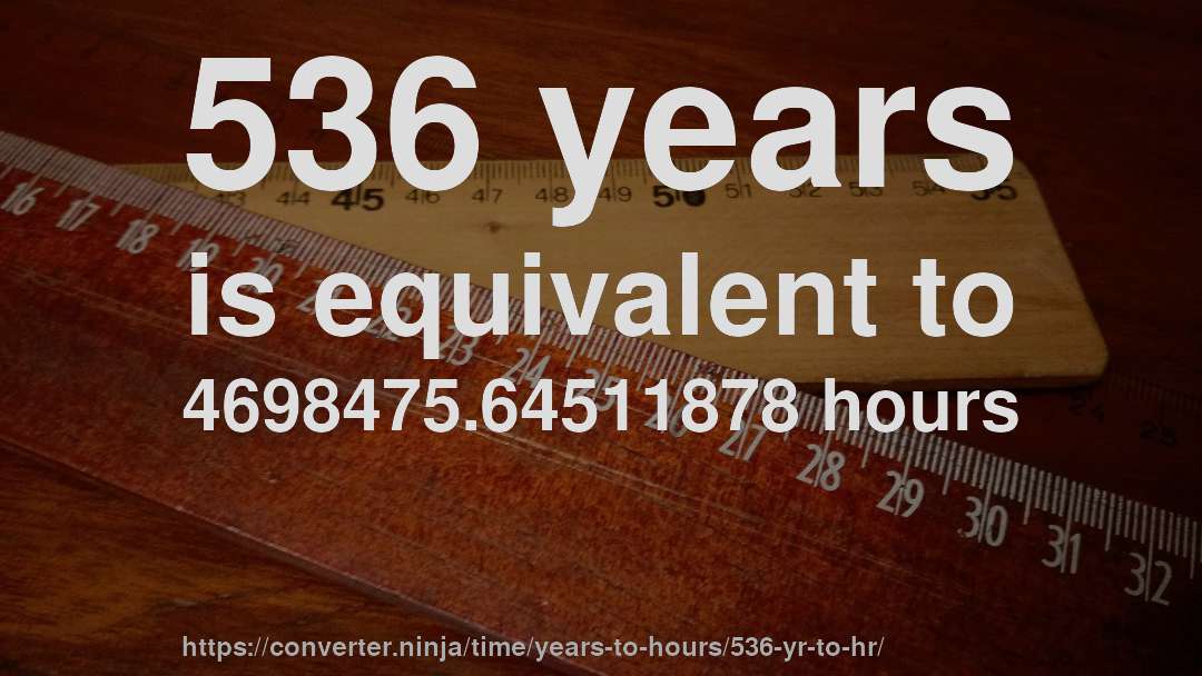536 years is equivalent to 4698475.64511878 hours