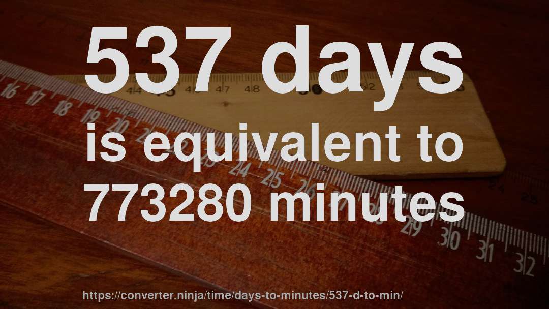 537 days is equivalent to 773280 minutes