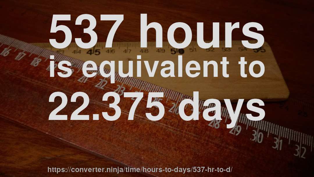 537 hours is equivalent to 22.375 days