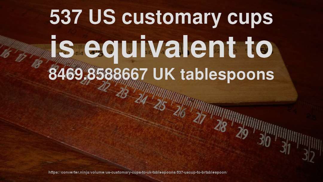 537 US customary cups is equivalent to 8469.8588667 UK tablespoons