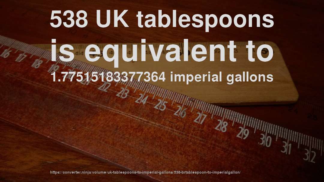 538 UK tablespoons is equivalent to 1.77515183377364 imperial gallons