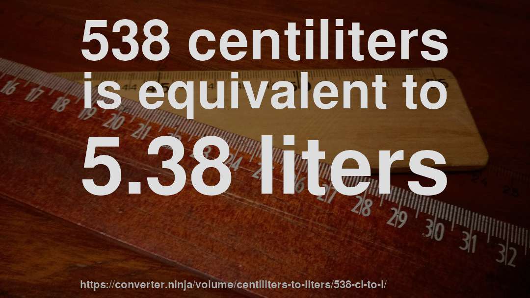 538 centiliters is equivalent to 5.38 liters