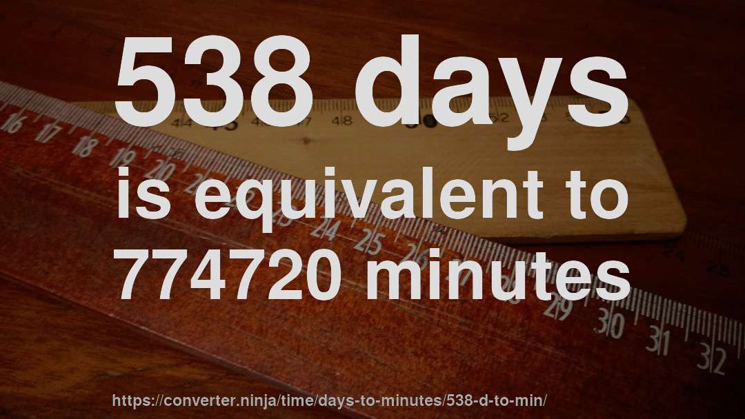 538 days is equivalent to 774720 minutes