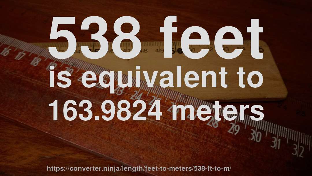 538 feet is equivalent to 163.9824 meters