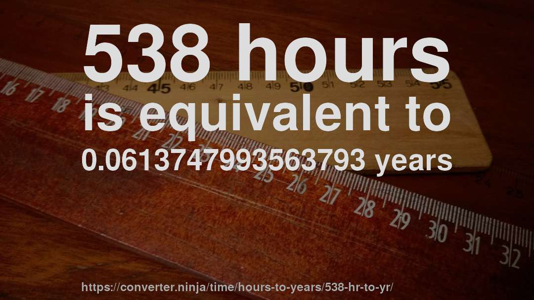 538 hours is equivalent to 0.0613747993563793 years