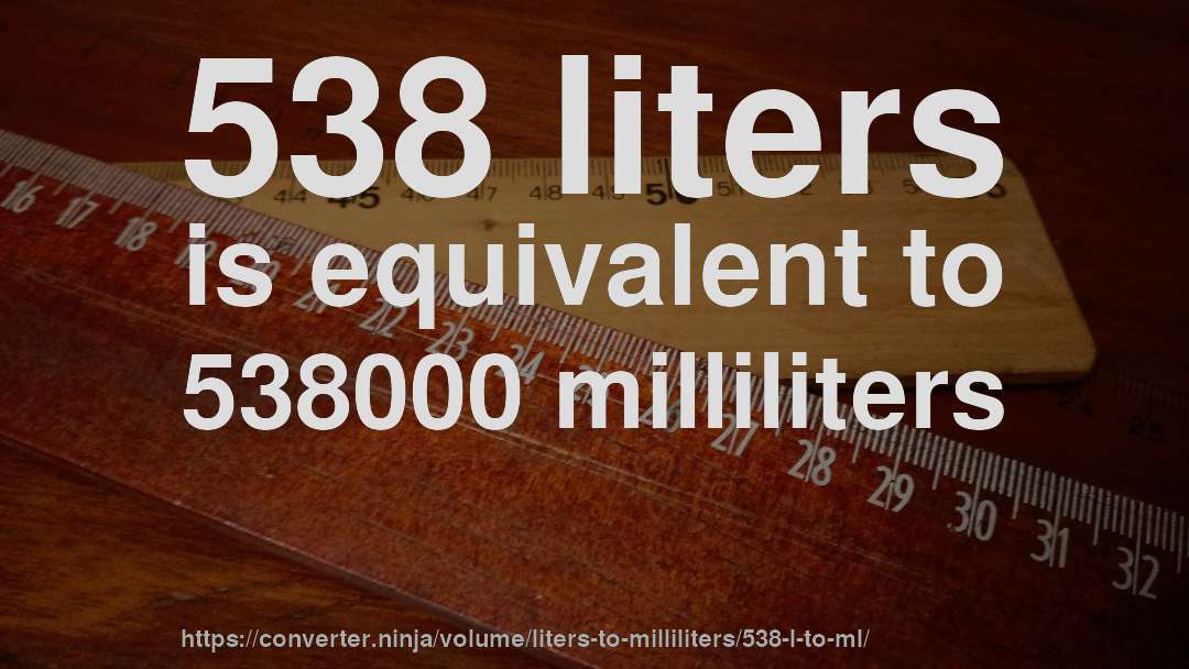 538 liters is equivalent to 538000 milliliters