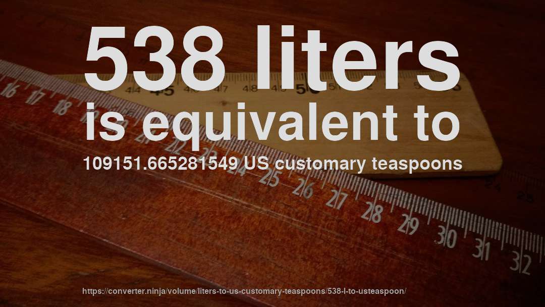 538 liters is equivalent to 109151.665281549 US customary teaspoons