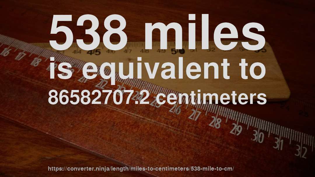 538 miles is equivalent to 86582707.2 centimeters