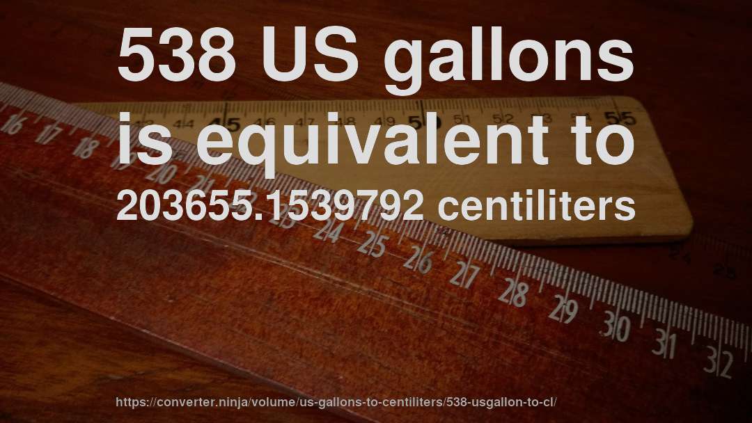 538 US gallons is equivalent to 203655.1539792 centiliters