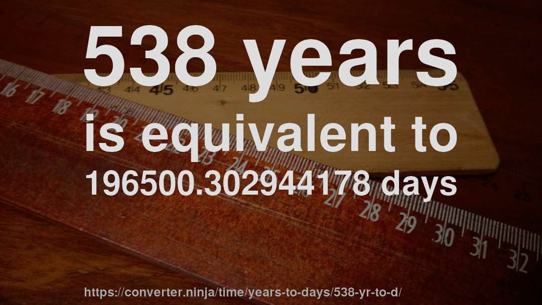 538 years is equivalent to 196500.302944178 days