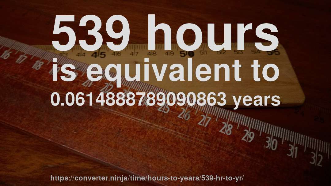 539 hours is equivalent to 0.0614888789090863 years