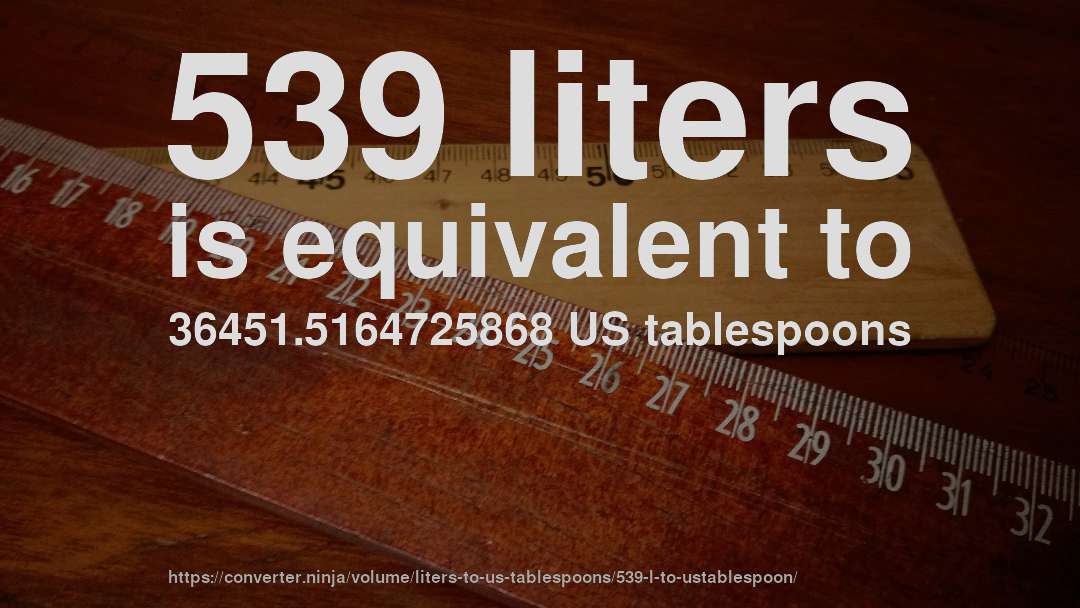 539 liters is equivalent to 36451.5164725868 US tablespoons