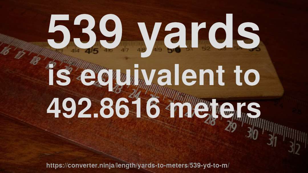 539 yards is equivalent to 492.8616 meters