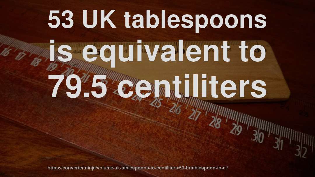 53 UK tablespoons is equivalent to 79.5 centiliters