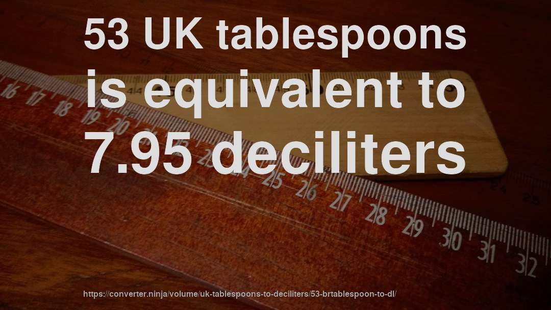 53 UK tablespoons is equivalent to 7.95 deciliters
