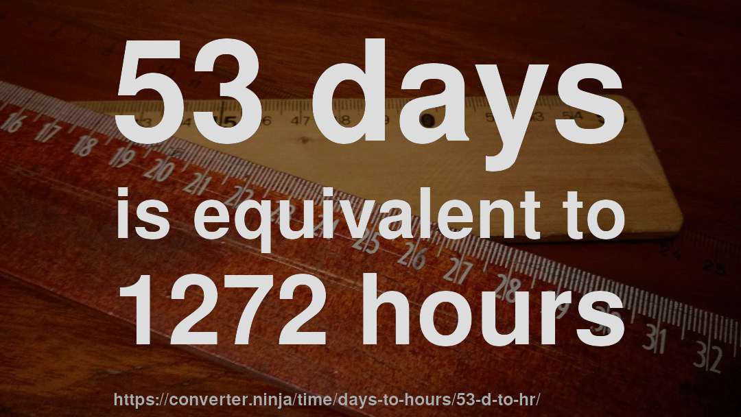 53 days is equivalent to 1272 hours