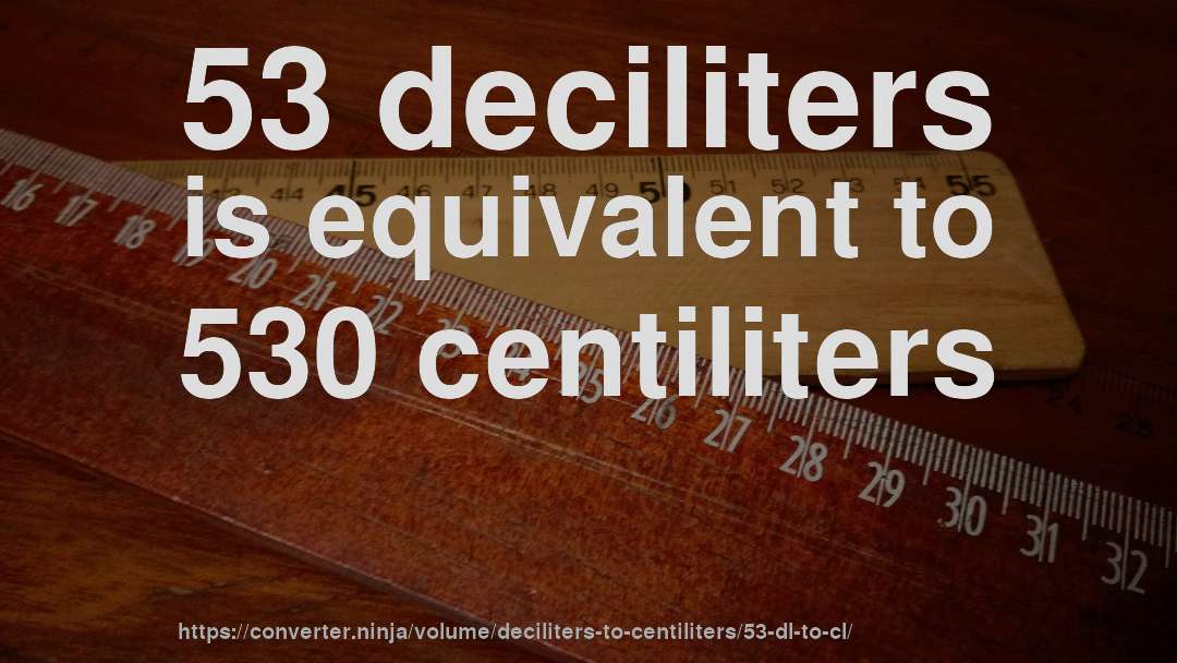 53 deciliters is equivalent to 530 centiliters