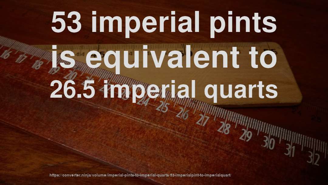 53 imperial pints is equivalent to 26.5 imperial quarts