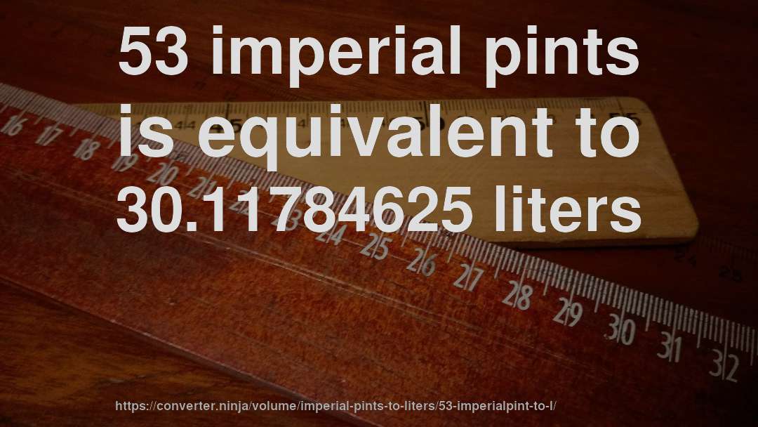 53 imperial pints is equivalent to 30.11784625 liters