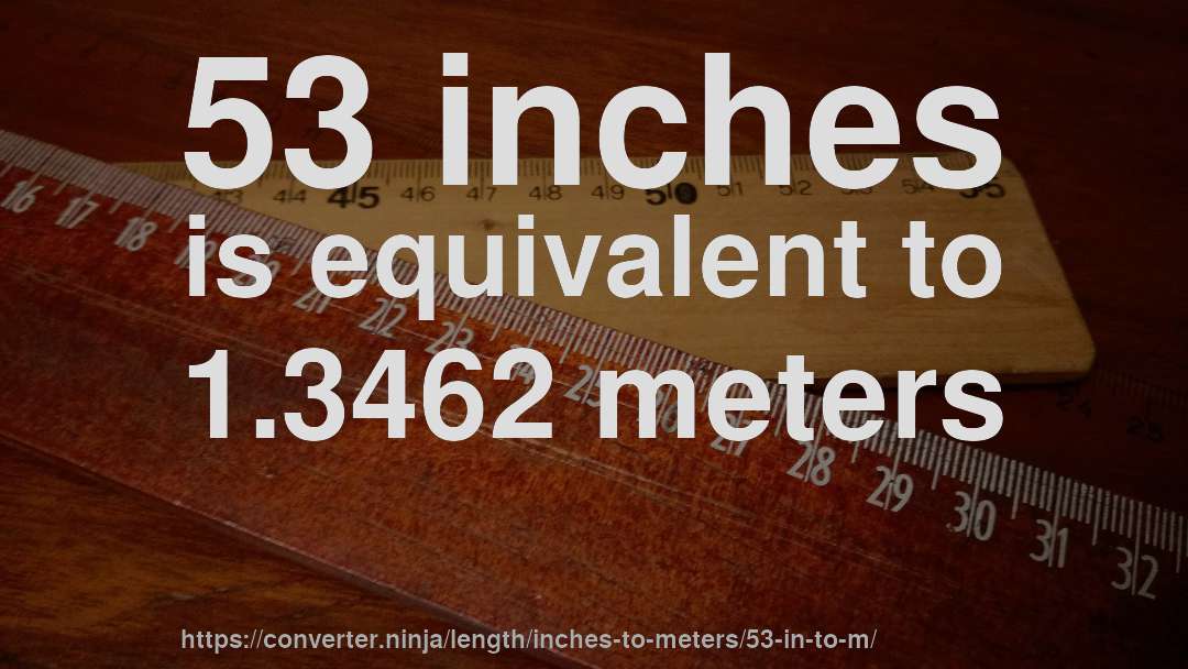 53 inches is equivalent to 1.3462 meters