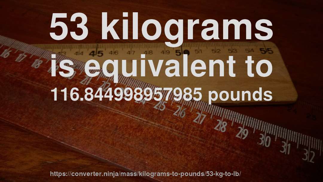 53 kilograms is equivalent to 116.844998957985 pounds