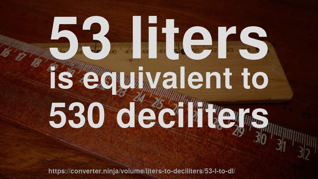 53 liters is equivalent to 530 deciliters