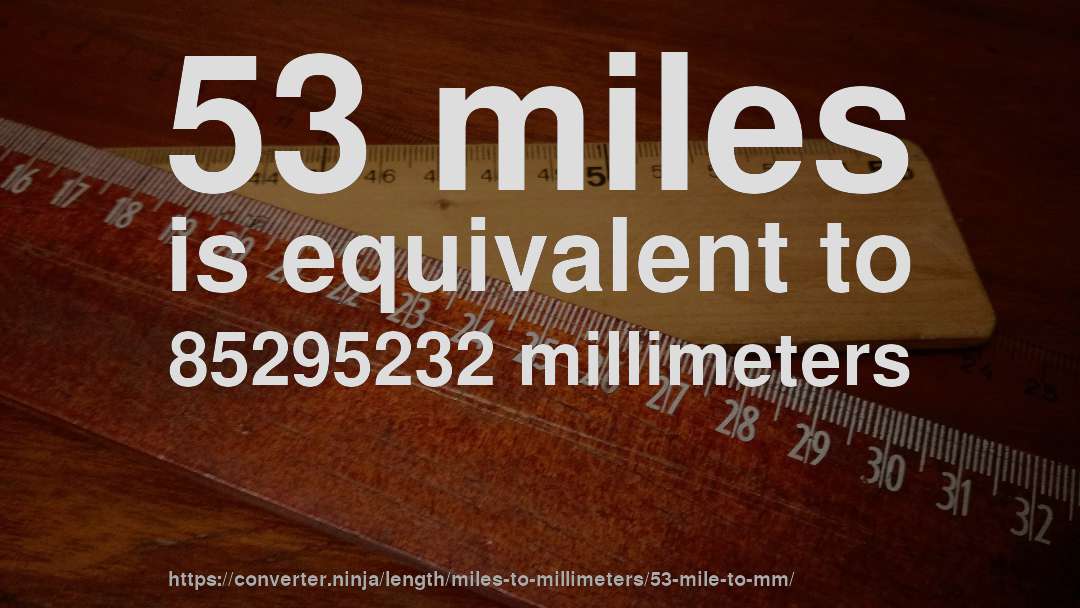 53 miles is equivalent to 85295232 millimeters