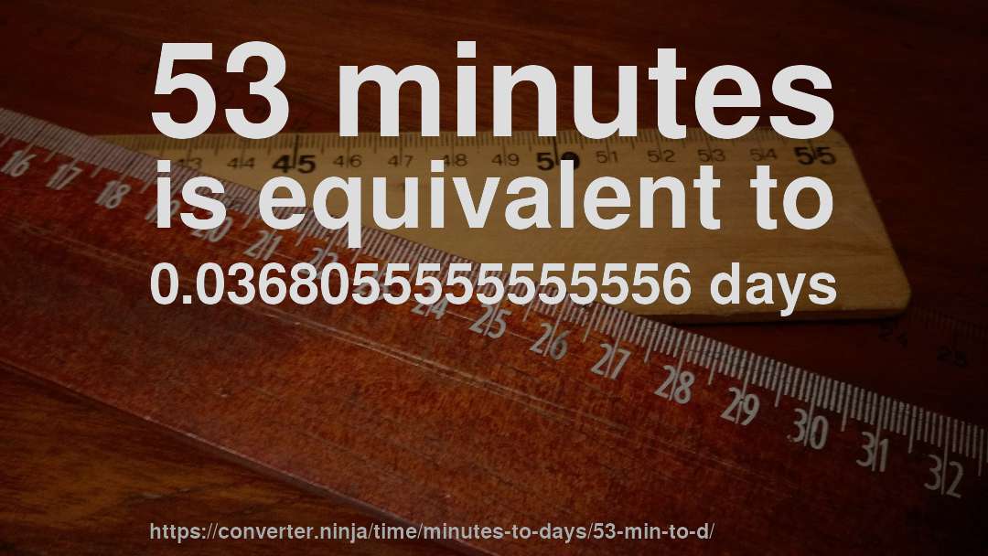 53 minutes is equivalent to 0.0368055555555556 days
