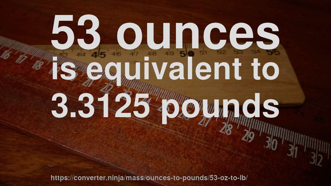 53 ounces is equivalent to 3.3125 pounds